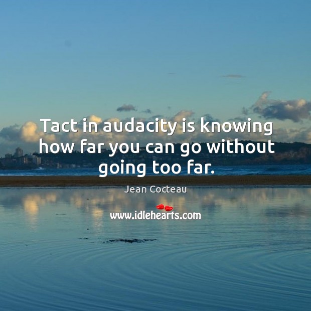 Tact in audacity is knowing how far you can go without going too far. Jean Cocteau Picture Quote