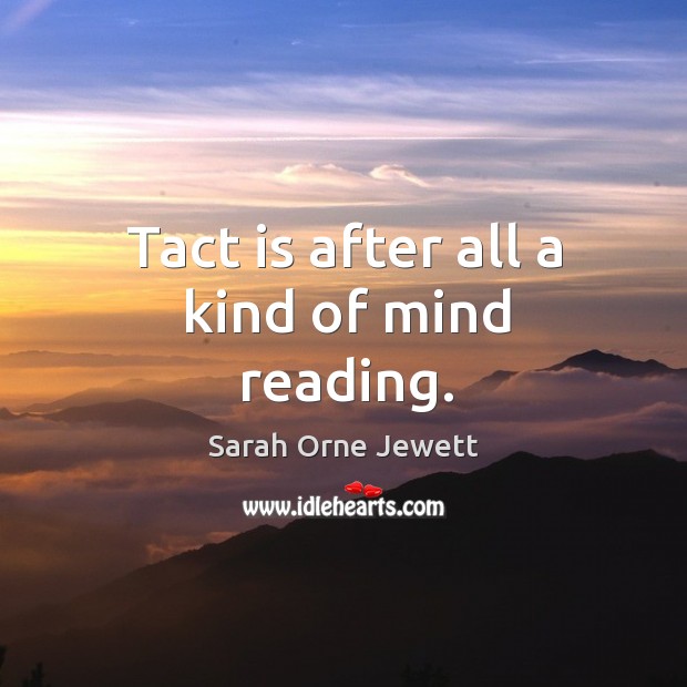 Tact is after all a kind of mind reading. Sarah Orne Jewett Picture Quote