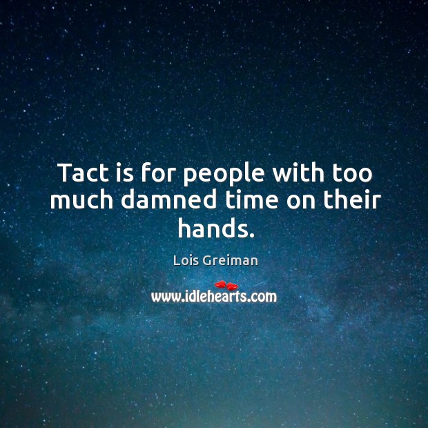 Tact is for people with too much damned time on their hands. Lois Greiman Picture Quote