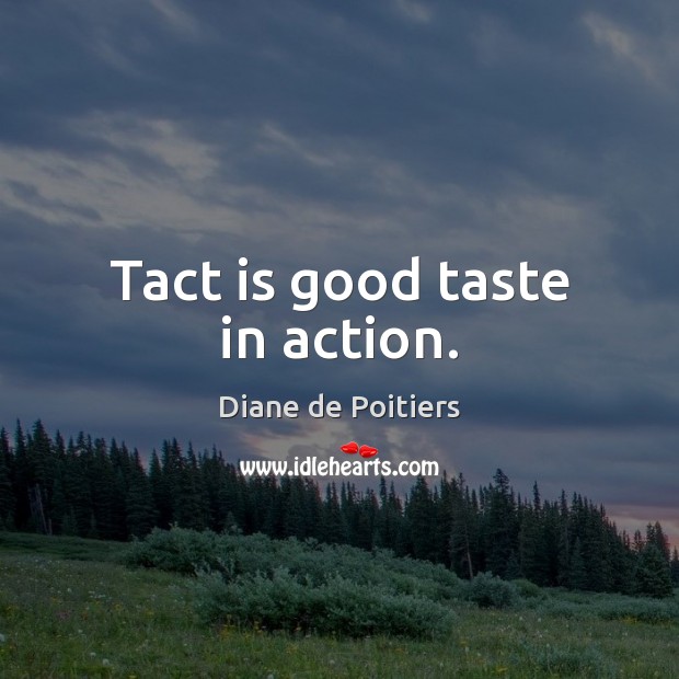 Tact is good taste in action. Diane de Poitiers Picture Quote