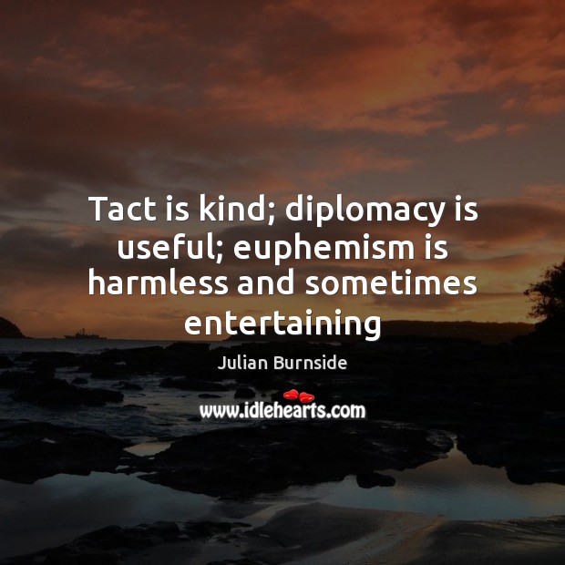 Tact is kind; diplomacy is useful; euphemism is harmless and sometimes entertaining Julian Burnside Picture Quote