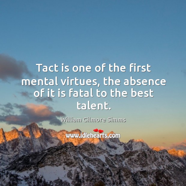 Tact is one of the first mental virtues, the absence of it is fatal to the best talent. Image