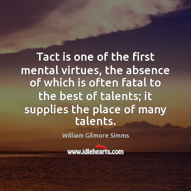 Tact is one of the first mental virtues, the absence of which William Gilmore Simms Picture Quote