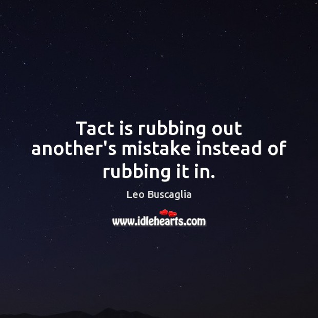Tact is rubbing out another’s mistake instead of rubbing it in. Leo Buscaglia Picture Quote
