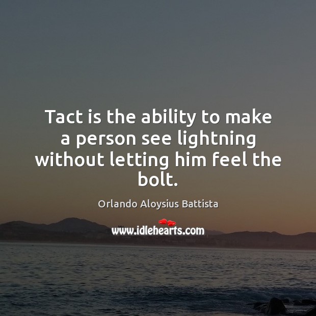 Tact is the ability to make a person see lightning without letting him feel the bolt. Orlando Aloysius Battista Picture Quote