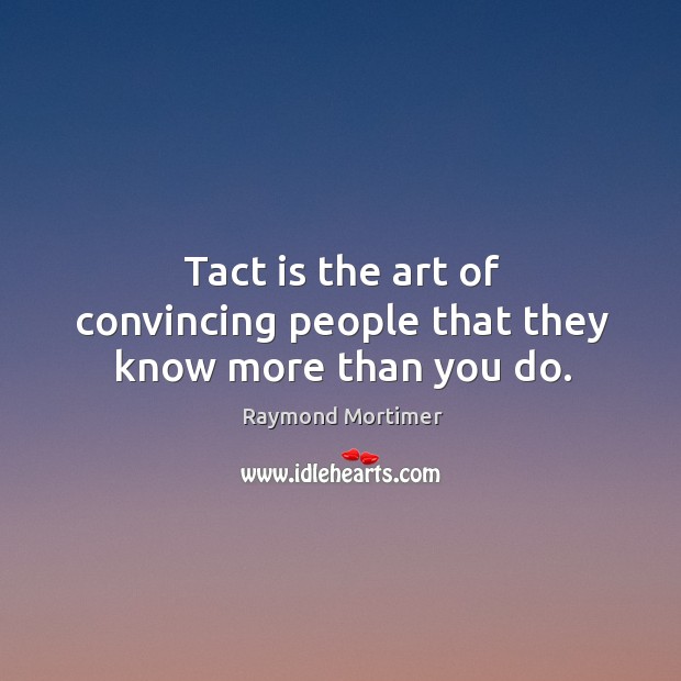 Tact is the art of convincing people that they know more than you do. Raymond Mortimer Picture Quote