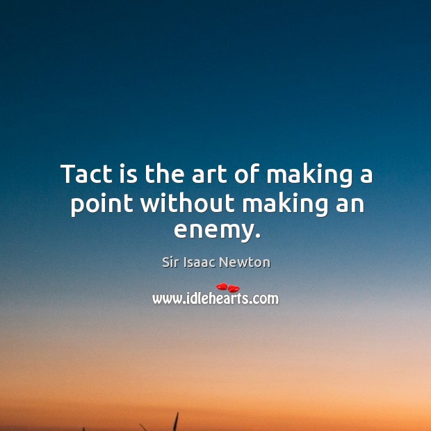Tact is the art of making a point without making an enemy. Sir Isaac Newton Picture Quote