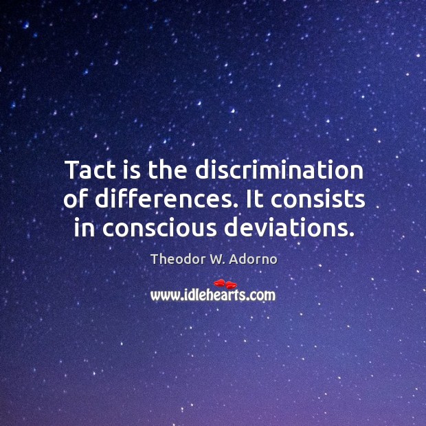 Tact is the discrimination of differences. It consists in conscious deviations. Image