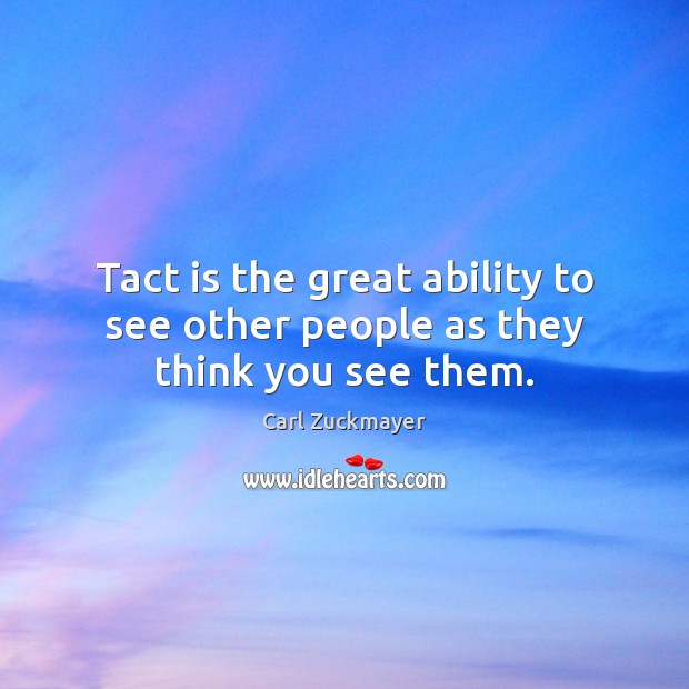 Tact is the great ability to see other people as they think you see them. Carl Zuckmayer Picture Quote