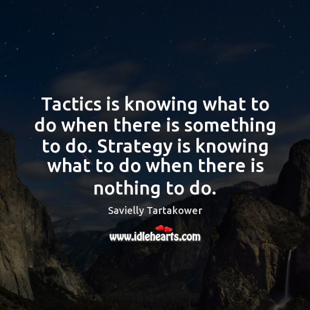 Tactics is knowing what to do when there is something to do. Savielly Tartakower Picture Quote