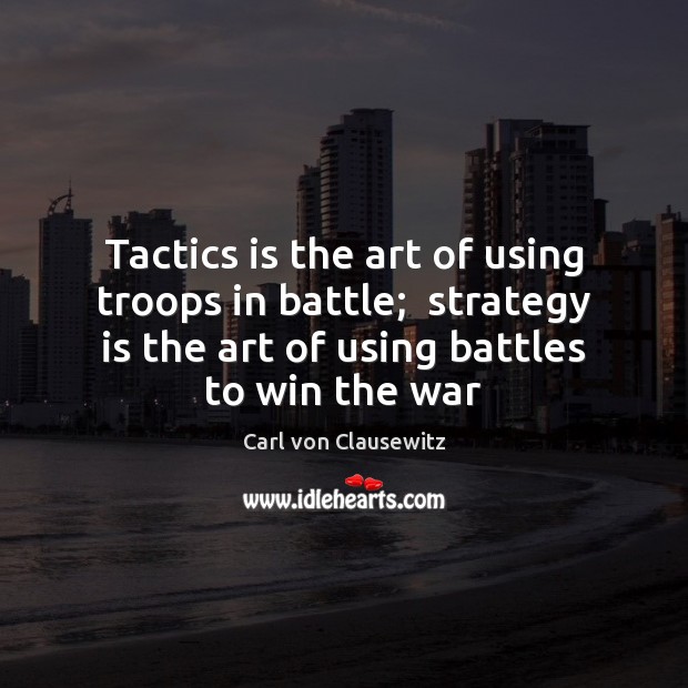 Tactics is the art of using troops in battle;  strategy is the Carl von Clausewitz Picture Quote