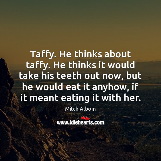Taffy. He thinks about taffy. He thinks it would take his teeth Mitch Albom Picture Quote