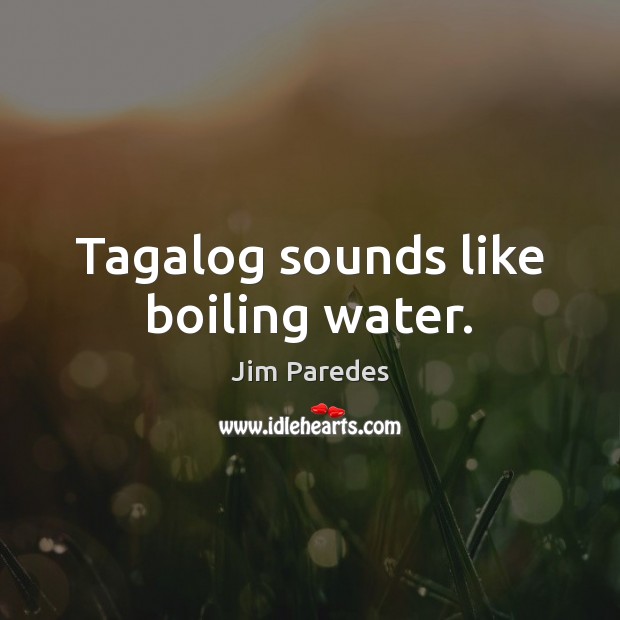 Tagalog sounds like boiling water. Jim Paredes Picture Quote