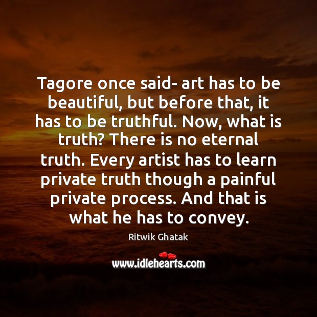 Tagore once said- art has to be beautiful, but before that, it Eternal Truth Quotes Image