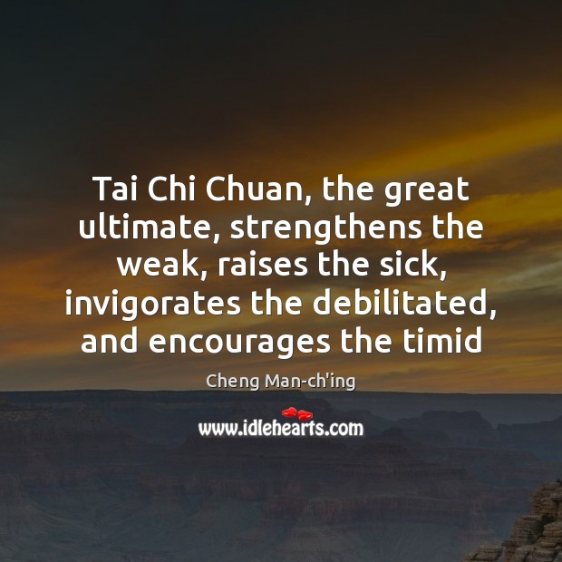 Tai Chi Chuan, the great ultimate, strengthens the weak, raises the sick, Cheng Man-ch’ing Picture Quote