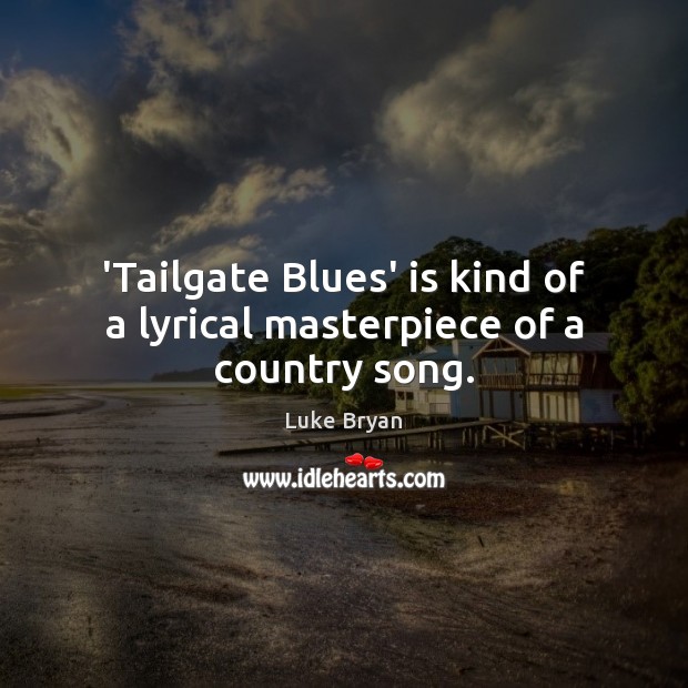 ‘Tailgate Blues’ is kind of a lyrical masterpiece of a country song. Luke Bryan Picture Quote