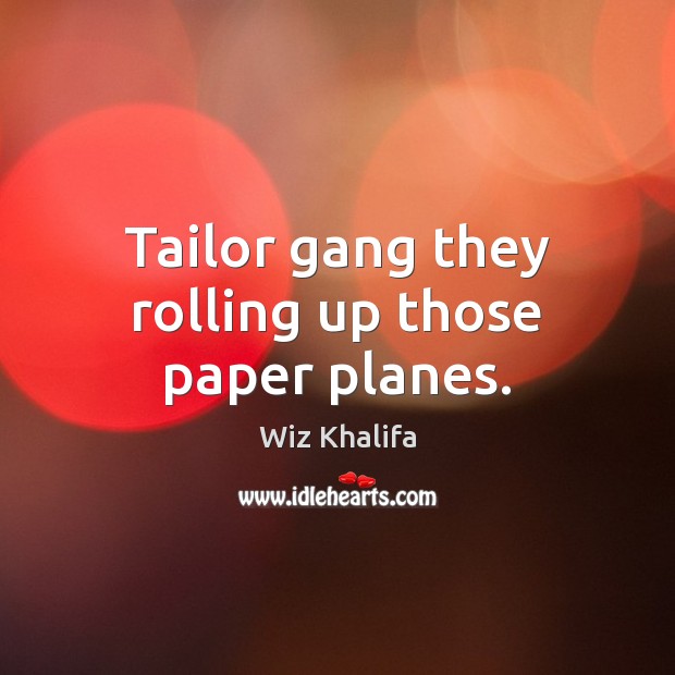 Tailor gang they rolling up those paper planes. Wiz Khalifa Picture Quote