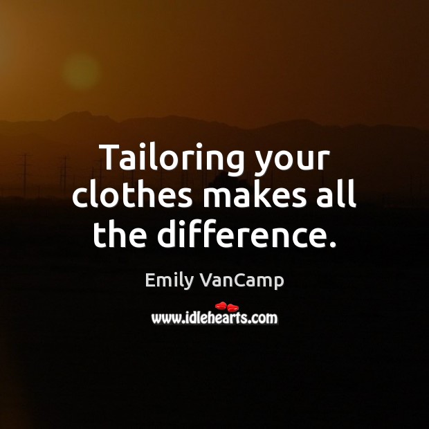 Tailoring your clothes makes all the difference. Emily VanCamp Picture Quote