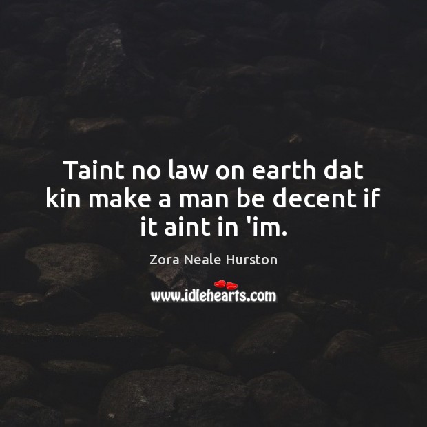 Taint no law on earth dat kin make a man be decent if it aint in ‘im. Zora Neale Hurston Picture Quote