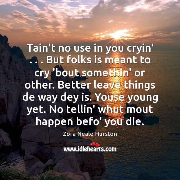 Tain’t no use in you cryin’ . . . But folks is meant to cry Zora Neale Hurston Picture Quote