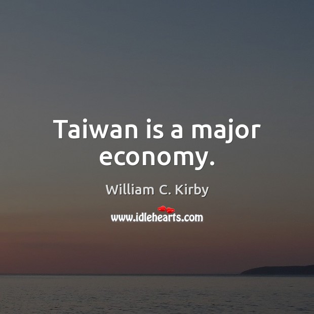 Taiwan is a major economy. William C. Kirby Picture Quote
