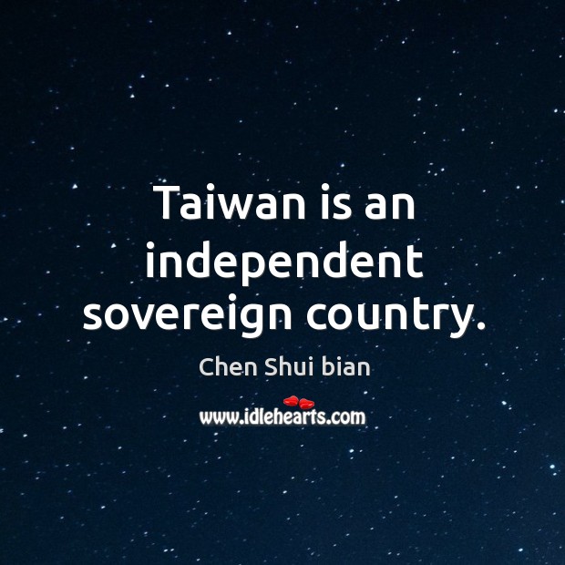 Taiwan is an independent sovereign country. Chen Shui bian Picture Quote