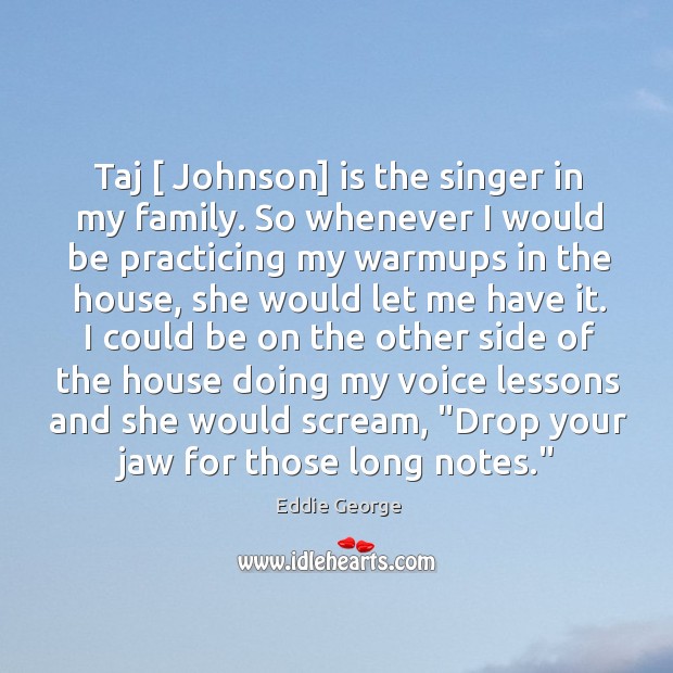 Taj [ Johnson] is the singer in my family. So whenever I would Eddie George Picture Quote