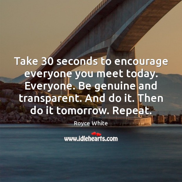 Take 30 seconds to encourage everyone you meet today. Everyone. Be genuine and Royce White Picture Quote