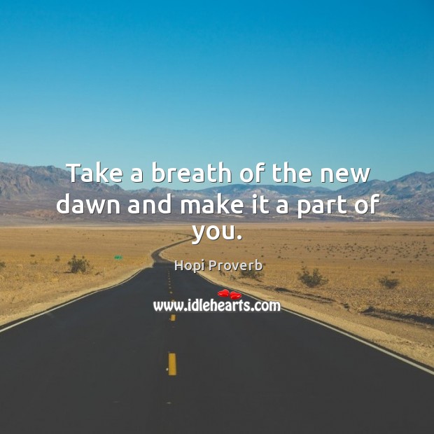 Take a breath of the new dawn and make it a part of you. Hopi Proverbs Image
