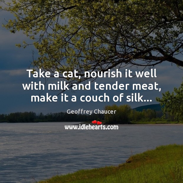 Take a cat, nourish it well with milk and tender meat, make it a couch of silk… Image