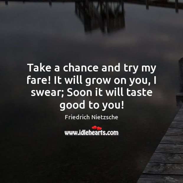 Take a chance and try my fare! It will grow on you, Image