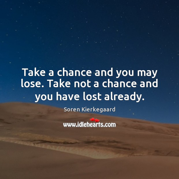 Take a chance and you may lose. Take not a chance and you have lost already. Soren Kierkegaard Picture Quote