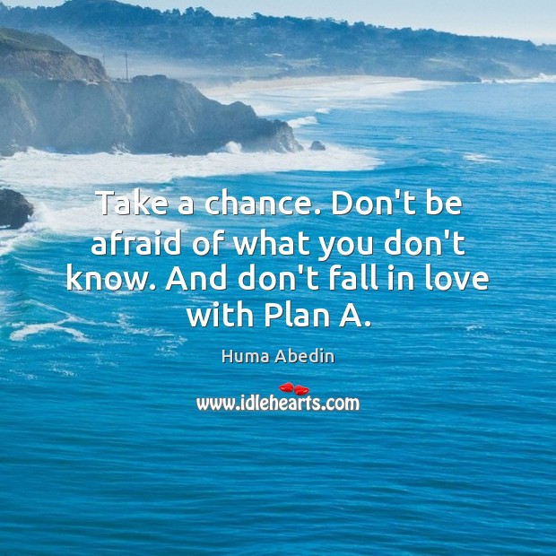 Take a chance. Don’t be afraid of what you don’t know. And don’t fall in love with Plan A. Don’t Be Afraid Quotes Image