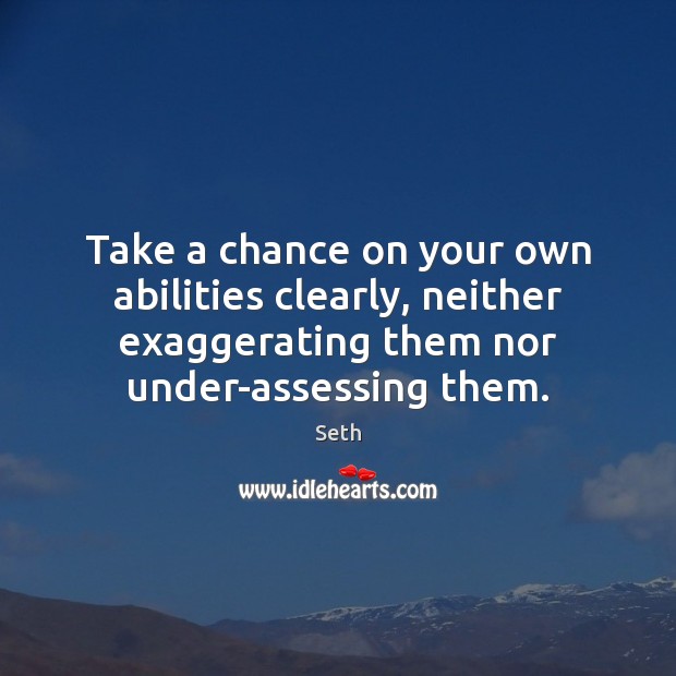 Take a chance on your own abilities clearly, neither exaggerating them nor Image