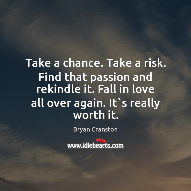 Take a chance. Take a risk. Find that passion and rekindle it. Bryan Cranston Picture Quote