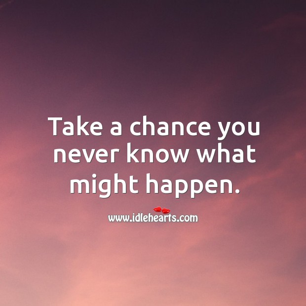 Take a chance you never know what might happen. Image