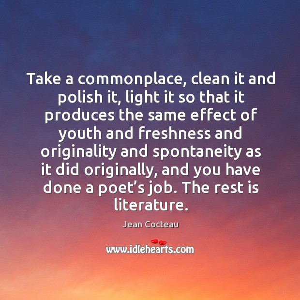 Take a commonplace, clean it and polish it, light it so that it produces the same effect Jean Cocteau Picture Quote