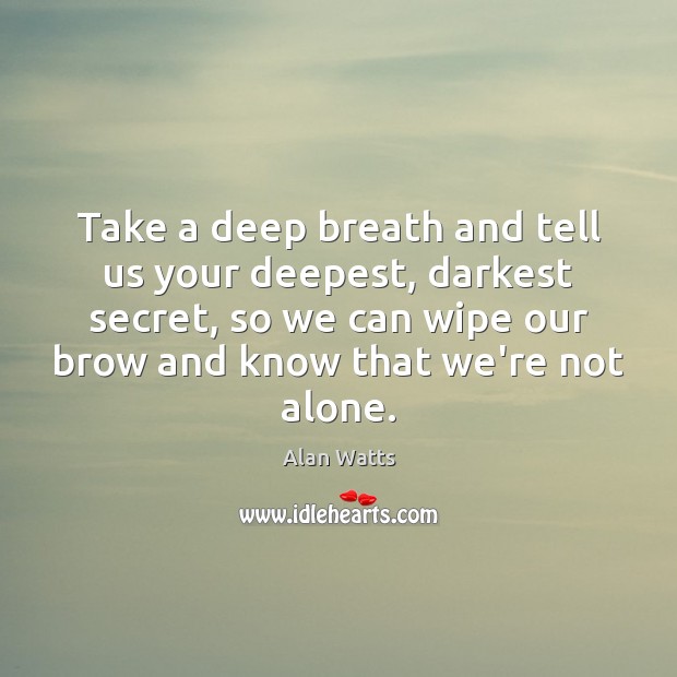 Take a deep breath and tell us your deepest, darkest secret, so Alan Watts Picture Quote