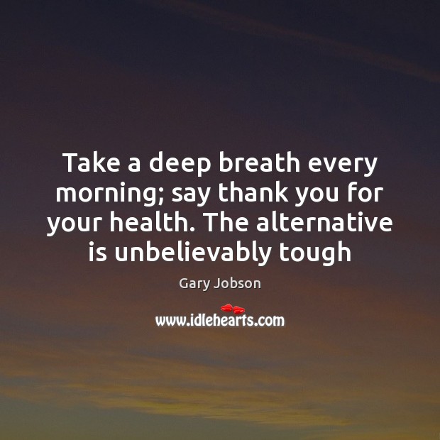 Take a deep breath every morning; say thank you for your health. Gary Jobson Picture Quote