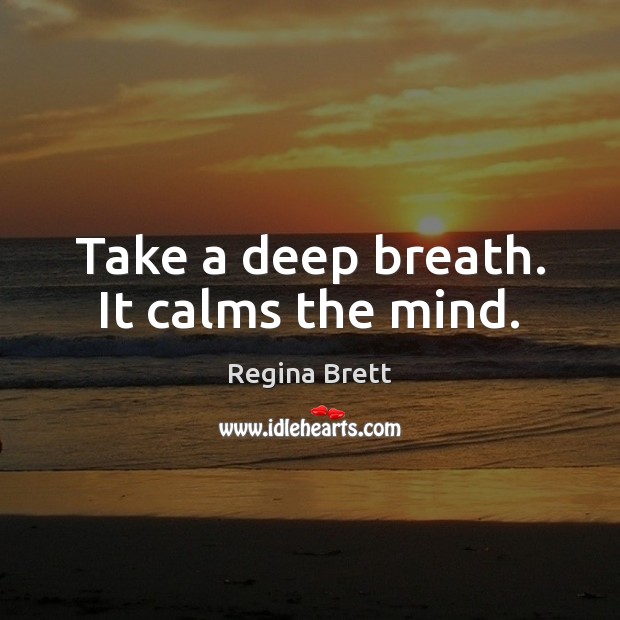 Take a deep breath. It calms the mind. Regina Brett Picture Quote