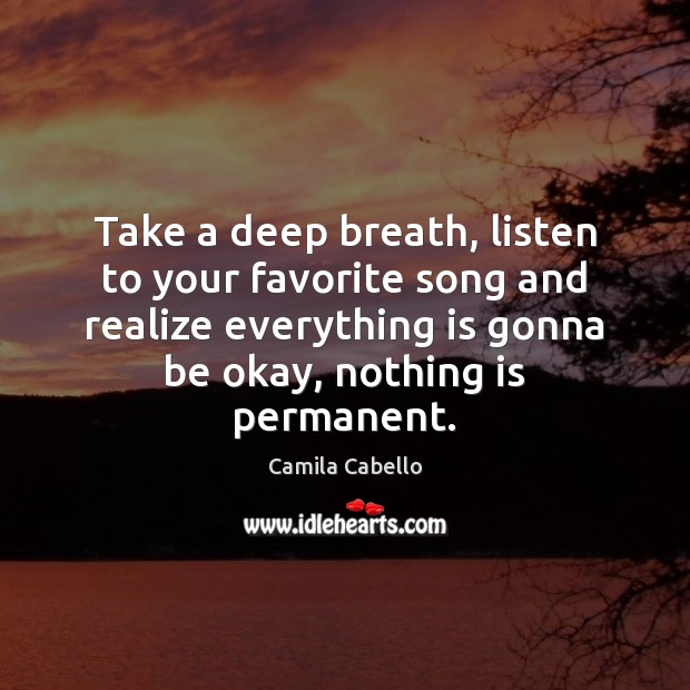 Take a deep breath, listen to your favorite song and realize everything 