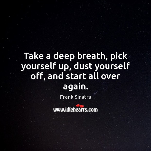 Take a deep breath, pick yourself up, dust yourself off, and start all over again. Image