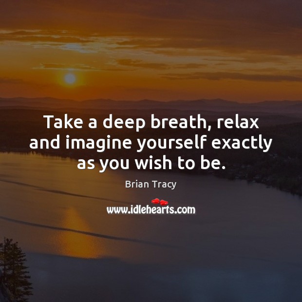 Take a deep breath, relax and imagine yourself exactly as you wish to be. Image
