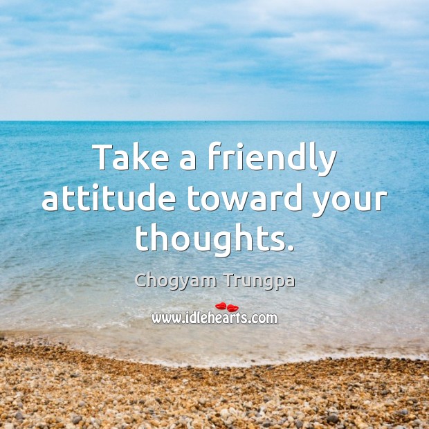 Take a friendly attitude toward your thoughts. Chogyam Trungpa Picture Quote