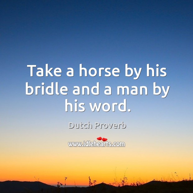 Take a horse by his bridle and a man by his word. Dutch Proverbs Image