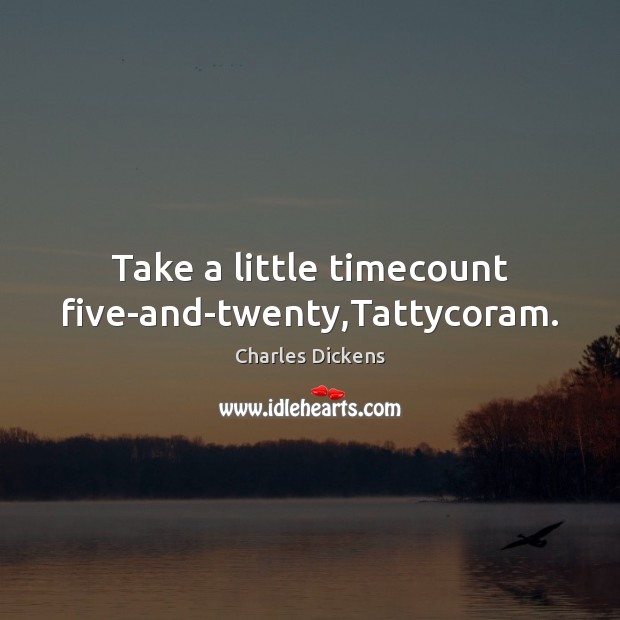 Take a little timecount five-and-twenty,Tattycoram. Charles Dickens Picture Quote
