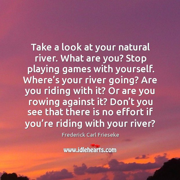 Take a look at your natural river. What are you? stop playing games with yourself. Frederick Carl Frieseke Picture Quote