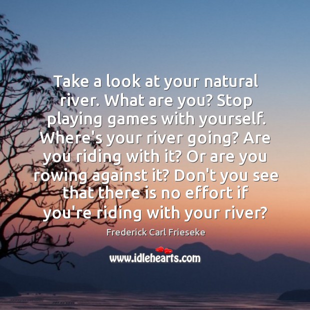 Take a look at your natural river. What are you? Stop playing Frederick Carl Frieseke Picture Quote