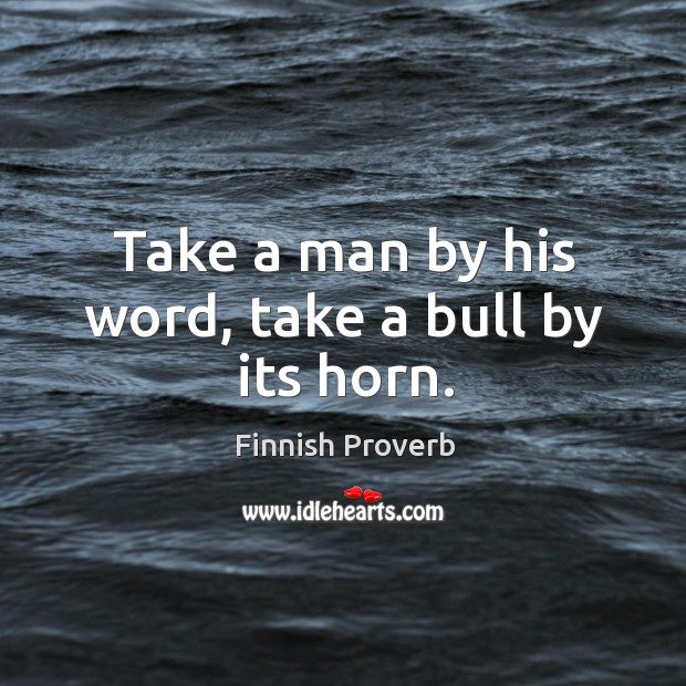 Take a man by his word, take a bull by its horn. Finnish Proverbs Image