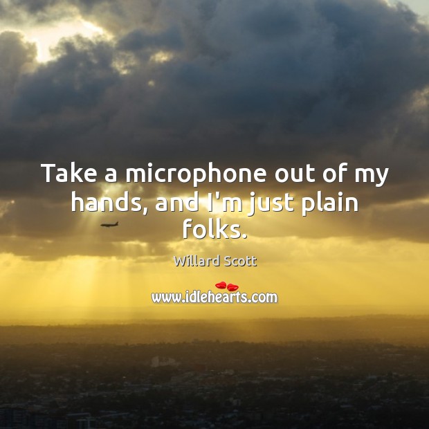 Take a microphone out of my hands, and I’m just plain folks. Willard Scott Picture Quote